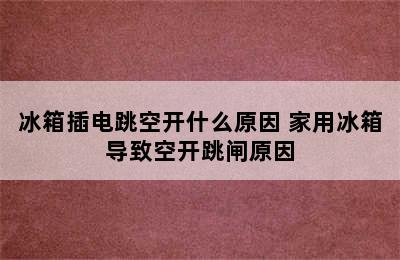 冰箱插电跳空开什么原因 家用冰箱导致空开跳闸原因